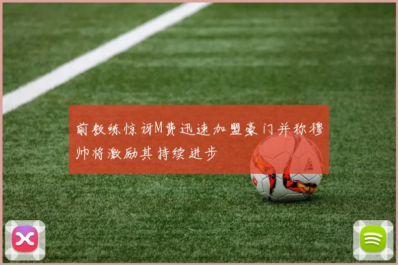 前教练惊讶M费迅速加盟豪门并称穆帅将激励其持续进步