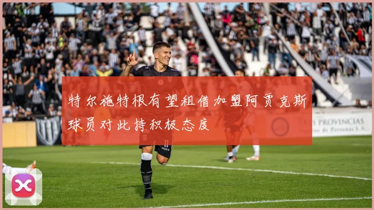 特尔施特根有望租借加盟阿贾克斯球员对此持积极态度