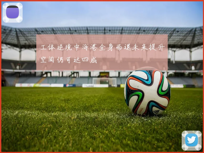 工体逆境中海港全身而退未来提升空间仍可达四成