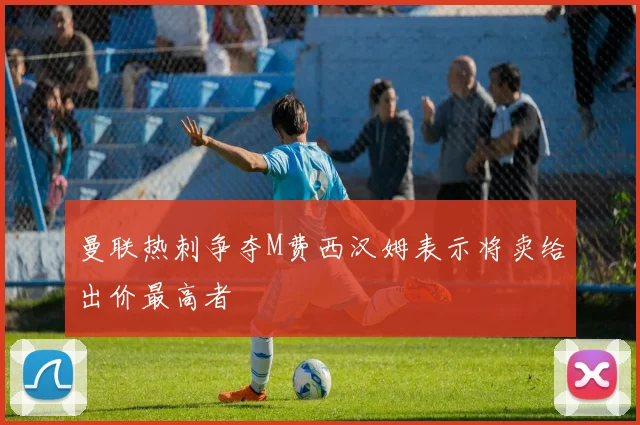 曼联热刺争夺M费西汉姆表示将卖给出价最高者