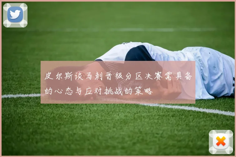 皮尔斯谈马刺晋级分区决赛需具备的心态与应对挑战的策略