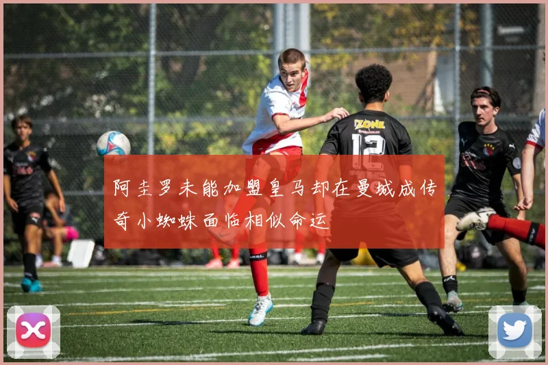 阿圭罗未能加盟皇马却在曼城成传奇小蜘蛛面临相似命运