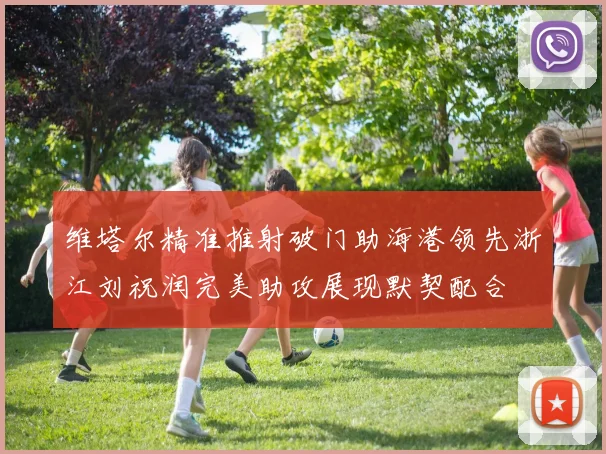 维塔尔精准推射破门助海港领先浙江刘祝润完美助攻展现默契配合