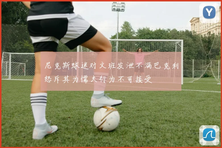 尼克斯球迷对文班发泄不满巴克利怒斥其为懦夫行为不可接受