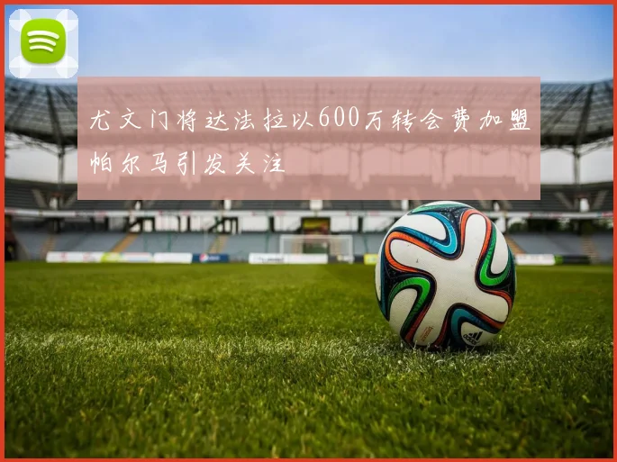 尤文门将达法拉以600万转会费加盟帕尔马引发关注