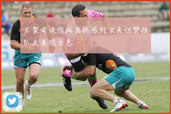 东契奇谈伤病困扰感到沮丧但赞扬队友表现出色