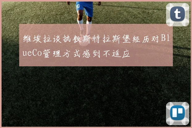 维埃拉谈执教斯特拉斯堡经历对BlueCo管理方式感到不适应