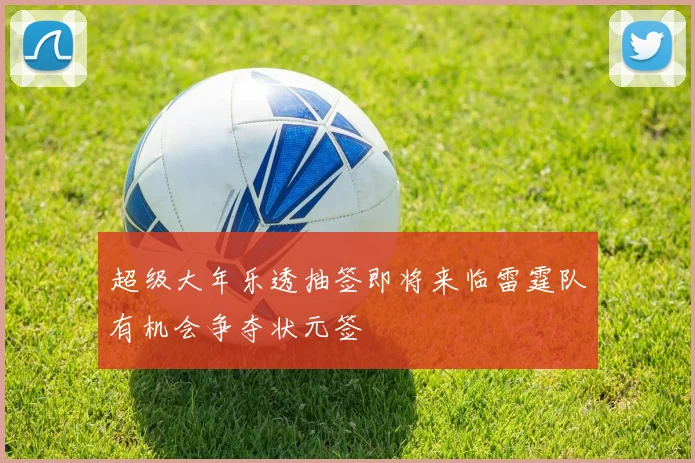 超级大年乐透抽签即将来临雷霆队有机会争夺状元签